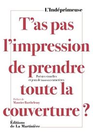 T'AS PAS L'IMPRESSION DE PRENDRE TOUTE LA COUVERTURE  POESIES VISUELLES ET JEUX DE MAUVAIS CARACTERE - LA MARTINIERE