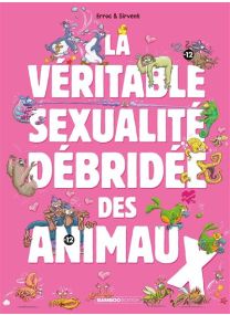 La Véritable Sexualité débridée des animaux - tome 01 - 
